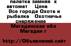 палатка зимняя 2х2 автомат  › Цена ­ 750 - Все города Охота и рыбалка » Охотничье снаряжение   . Магаданская обл.,Магадан г.